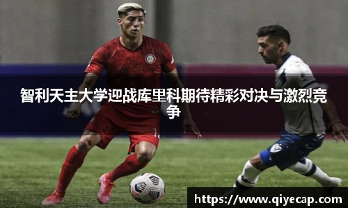 智利天主大学迎战库里科期待精彩对决与激烈竞争