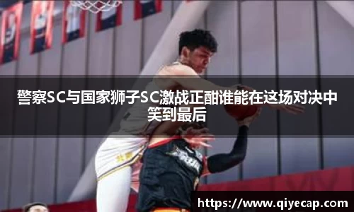 警察SC与国家狮子SC激战正酣谁能在这场对决中笑到最后