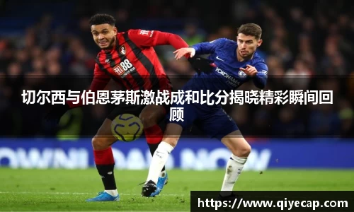 切尔西与伯恩茅斯激战成和比分揭晓精彩瞬间回顾