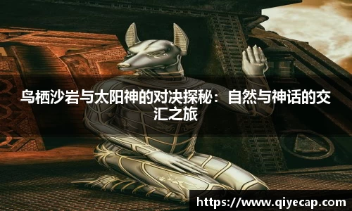 鸟栖沙岩与太阳神的对决探秘：自然与神话的交汇之旅